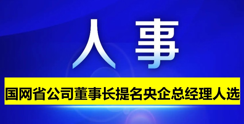 國網(wǎng)省公司董事長提名為央企總經(jīng)理人選！