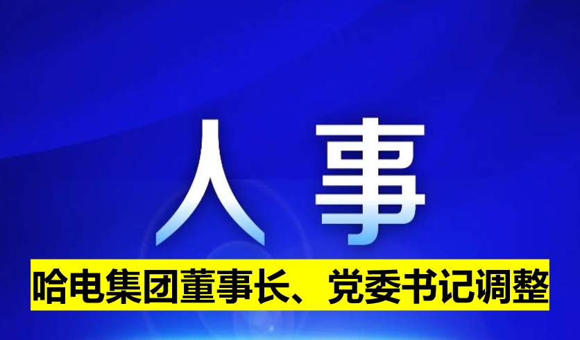 哈電集團(tuán)董事長、黨委書記調(diào)整