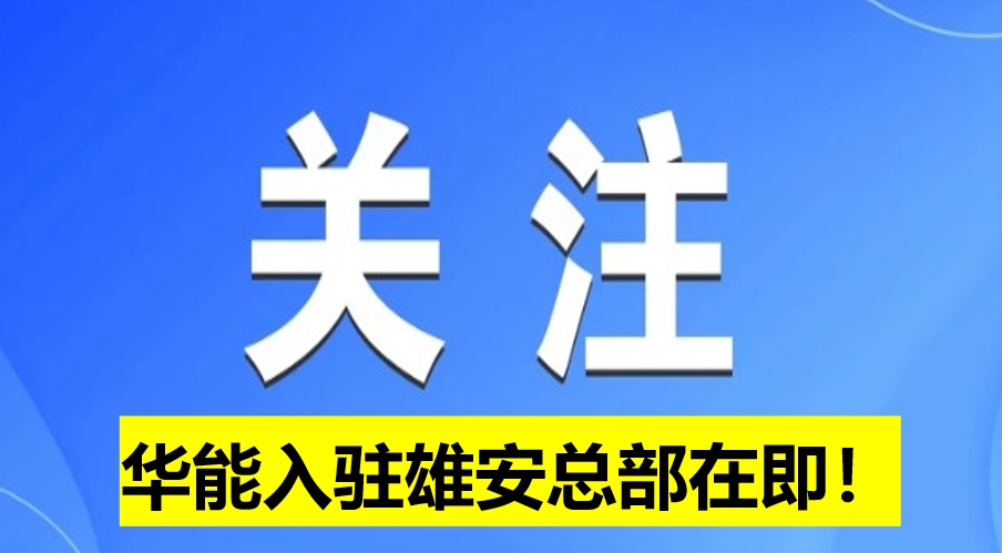 華能入駐雄安總部在即！