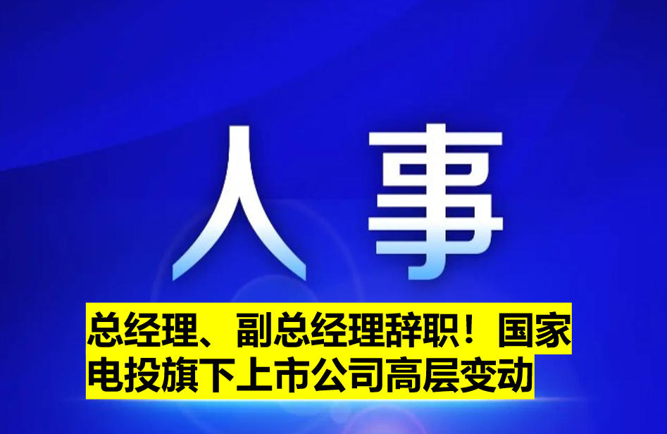 總經(jīng)理、副總經(jīng)理辭職！國家電投旗下上市公司高