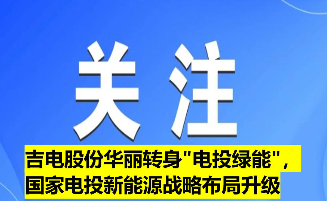 吉電股份華麗轉(zhuǎn)身"電投綠能"，國家電投新能源戰(zhàn)略布局升級