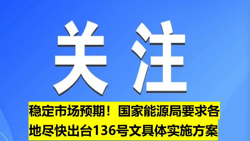 穩(wěn)定市場預(yù)期！國家能源局要求各地盡快出臺(tái)136號(hào)文具體實(shí)施方案